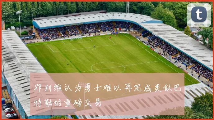 邓利维认为勇士难以再完成类似巴特勒的重磅交易