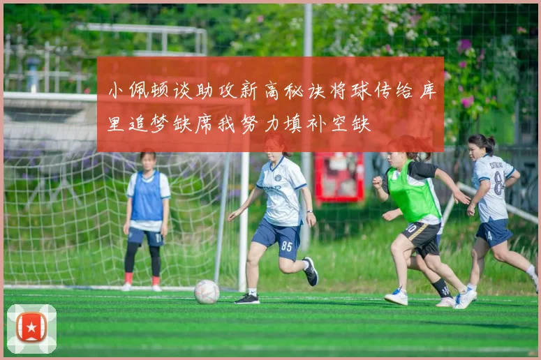 小佩顿谈助攻新高秘诀将球传给库里追梦缺席我努力填补空缺