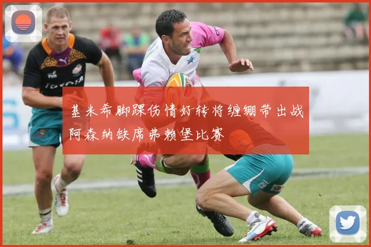 基米希脚踝伤情好转将缠绷带出战阿森纳缺席弗赖堡比赛