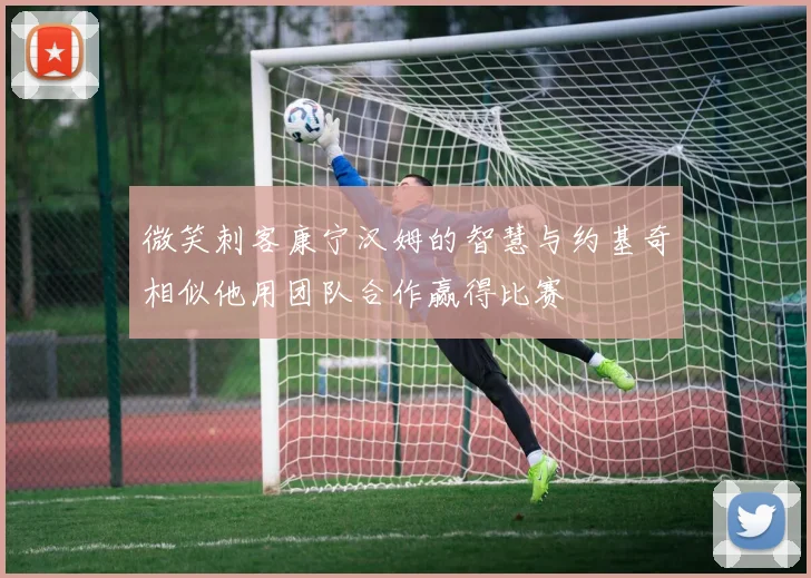 微笑刺客康宁汉姆的智慧与约基奇相似他用团队合作赢得比赛