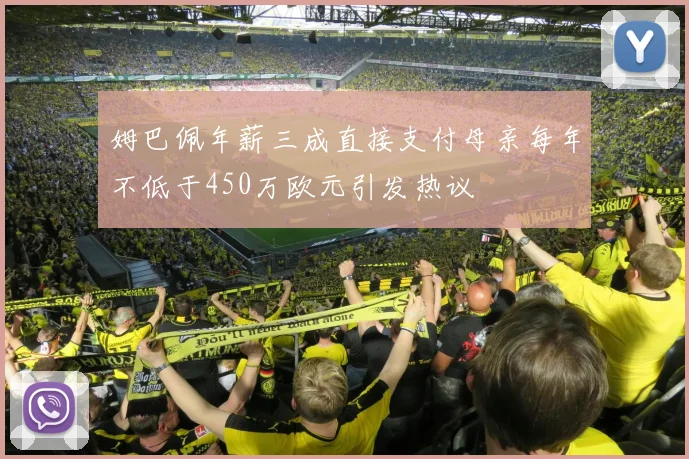 姆巴佩年薪三成直接支付母亲每年不低于450万欧元引发热议
