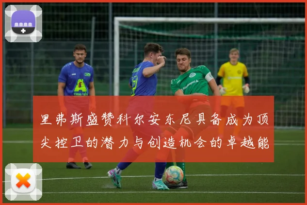 里弗斯盛赞科尔安东尼具备成为顶尖控卫的潜力与创造机会的卓越能力