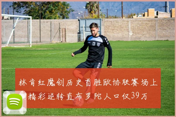 林肯红魔创历史首胜欧协联赛场上演精彩逆转直布罗陀人口仅39万