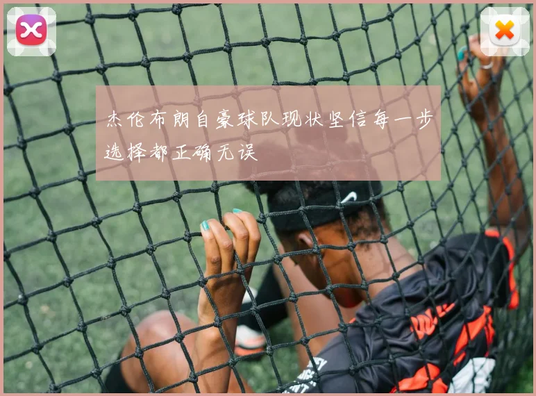 杰伦布朗自豪球队现状坚信每一步选择都正确无误