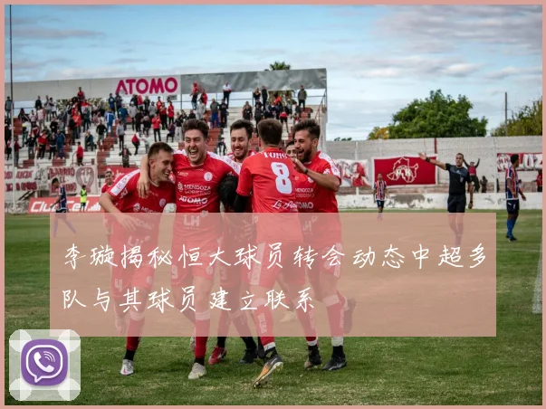 李璇揭秘恒大球员转会动态中超多队与其球员建立联系