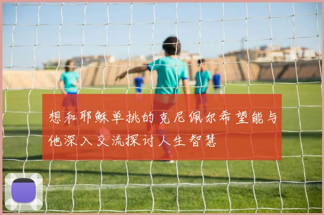 想和耶稣单挑的克尼佩尔希望能与他深入交流探讨人生智慧