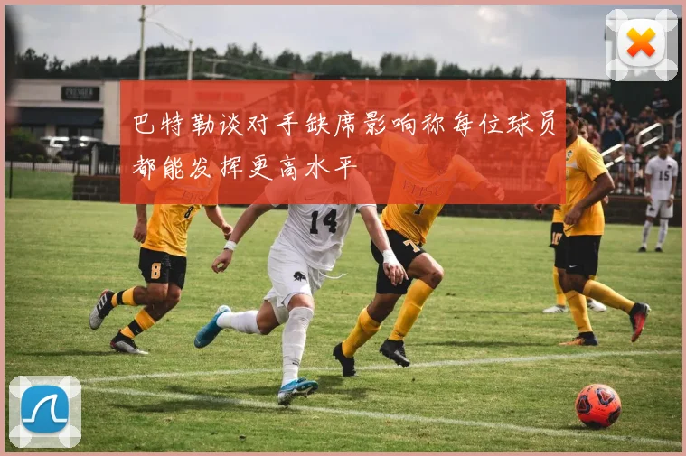 巴特勒谈对手缺席影响称每位球员都能发挥更高水平