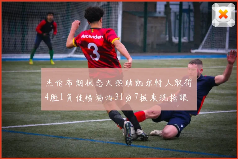 杰伦布朗状态火热助凯尔特人取得4胜1负佳绩场均31分7板表现抢眼