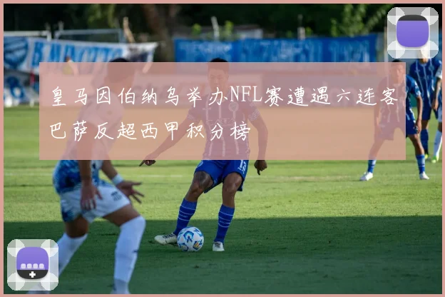 皇马因伯纳乌举办NFL赛遭遇六连客巴萨反超西甲积分榜